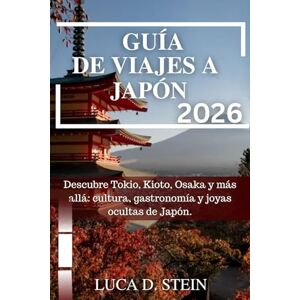 STEIN, LUCA D. GUÍA DE VIAJES A JAPÓN 2026: Descubre Tokio, Kioto, Osaka y más allá: cultura, gastronomía y joyas ocultas de Japón. STEIN, LUCA D. GUÍA DE VIAJES A JAPÓN 2026: Descubre Tokio, Kioto, Osaka y más allá: cultura, gastronomía y joyas ocultas de Japón.
