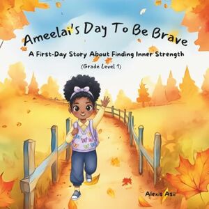Asii, Alexis Ameelai's Day To Be Brave: A First-Day Story About Finding Inner Strength (A Day With Ameelai) Asii, Alexis Ameelai's Day To Be Brave: A First-Day Story About Finding Inner Strength (A Day With Ameelai)