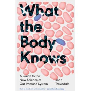 Trowsdale, John What the Body Knows: A Guide to the New Science of Our Immune System Trowsdale, John What the Body Knows: A Guide to the New Science of Our Immune System