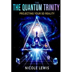 Lewis, Nicole The Quantum Trinity: Projecting Your 5D Reality: 2 (The Great Awakening: A Journey to 5D) Lewis, Nicole The Quantum Trinity: Projecting Your 5D Reality: 2 (The Great Awakening: A Journey to 5D)