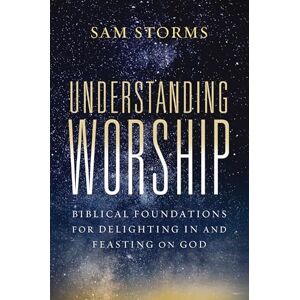 Storms, Sam Understanding Worship Softcover: Biblical Foundations for Delighting in and Feasting on God Storms, Sam Understanding Worship Softcover: Biblical Foundations for Delighting in and Feasting on God