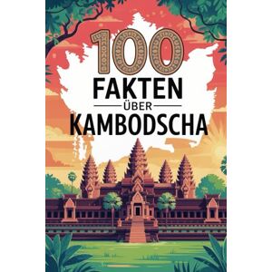 Fromm, Beatrice 100 Fakten über Kambodscha: Ein kompaktes Wissensbuch über Geschichte, Kultur und Besonderheiten des Königreichs in Südostasien Fromm, Beatrice 100 Fakten über Kambodscha: Ein kompaktes Wissensbuch über Geschichte, Kultur und Besonderheiten des Königreichs in Südostasien