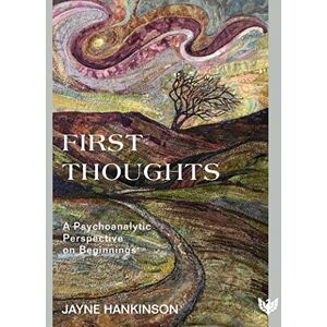 Jayne Hankinson First Thoughts: A Psychoanalytic Perspective on Beginnings Jayne Hankinson First Thoughts: A Psychoanalytic Perspective on Beginnings