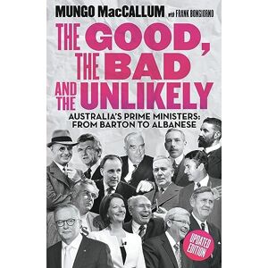 MacCallum, Mungo The Good, The Bad & the Unlikely: Australia's Prime Ministers: From Barton to Albanese MacCallum, Mungo The Good, The Bad & the Unlikely: Australia's Prime Ministers: From Barton to Albanese