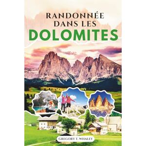 WHALEY, GREGORY T. RANDONNÉE DANS LES DOLOMITES 2025-2026: Le guide complet des randonnées à la journée, des itinéraires de refuge en refuge, des via ferrata, des cartes ... la culture locale dans les Alpes italiennes WHALEY, GREGORY T. RANDONNÉE DANS LES DOLOMITES 2025-2026: Le guide complet des randonnées à la journée, des itinéraires de refuge en refuge, des via ferrata, des cartes ... la culture locale dans les Alpes italiennes