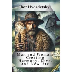 Hvozdetskyi, Ihor Man and Woman: Creating Harmony, Love, and New life (Who We Are: Man and Woman) Hvozdetskyi, Ihor Man and Woman: Creating Harmony, Love, and New life (Who We Are: Man and Woman)
