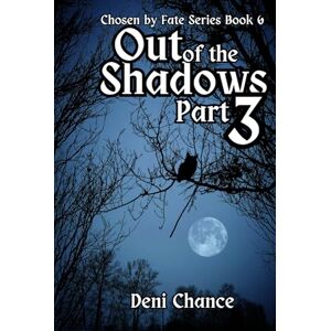 Chance, Deni Out of the Shadows Part 3 of 3: Chosen by Fate Series Book 6 (Chosen by Fate Series by Deni Chance) Chance, Deni Out of the Shadows Part 3 of 3: Chosen by Fate Series Book 6 (Chosen by Fate Series by Deni Chance)