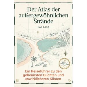 Lang, Ava Der Atlas der außergewöhnlichen Strände: Ein Reiseführer zu den geheimsten Buchten und unwirklichsten Küsten. Das perfekte Geschenk für Strandliebhaber Lang, Ava Der Atlas der außergewöhnlichen Strände: Ein Reiseführer zu den geheimsten Buchten und unwirklichsten Küsten. Das perfekte Geschenk für Strandliebhaber