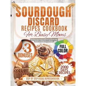 Morrison, Ella T. Sourdough Discard Recipe Cookbook For Busy Moms: Save Time, Save Money, and Feed Your Family With Simple Sourdough Discard Recipes Morrison, Ella T. Sourdough Discard Recipe Cookbook For Busy Moms: Save Time, Save Money, and Feed Your Family With Simple Sourdough Discard Recipes