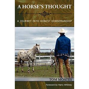 Moates, Tom A Horse's Thought. A Journey into Honest Horsemanship Moates, Tom A Horse's Thought. A Journey into Honest Horsemanship
