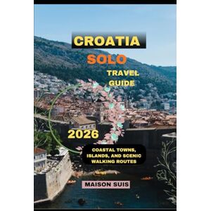 SUIS, MAISON CROATIA SOLO TRAVEL GUIDE 2026: Coastal Towns, Islands, and Scenic Walking Routes (Pathfinders Travel Guides) SUIS, MAISON CROATIA SOLO TRAVEL GUIDE 2026: Coastal Towns, Islands, and Scenic Walking Routes (Pathfinders Travel Guides)