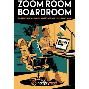 Read, Happily Zoom Room to Boardroom: Conquering the Digital Workplace as a Tech-Savvy Mom Read, Happily Zoom Room to Boardroom: Conquering the Digital Workplace as a Tech-Savvy Mom