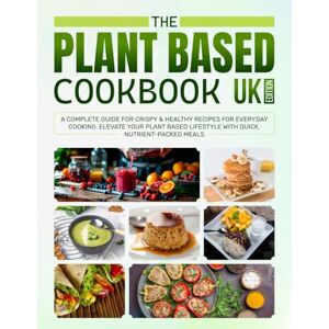 Bodily, Kathleen The Plant Based Cookbook UK Edition: A Complete Guide for Crispy & Healthy Recipes for Everyday Cooking. Elevate Your Plant Based Lifestyle with Quick, Nutrient-packed Meals Bodily, Kathleen The Plant Based Cookbook UK Edition: A Complete Guide for Crispy & Healthy Recipes for Everyday Cooking. Elevate Your Plant Based Lifestyle with Quick, Nutrient-packed Meals