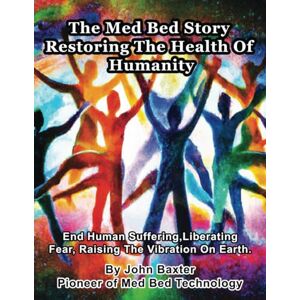 Baxter, John The Med Bed Story Restoring The Health Of Humanity: End Human Suffering, Liberating Fear, Raising The Vibration On Earth. Baxter, John The Med Bed Story Restoring The Health Of Humanity: End Human Suffering, Liberating Fear, Raising The Vibration On Earth.