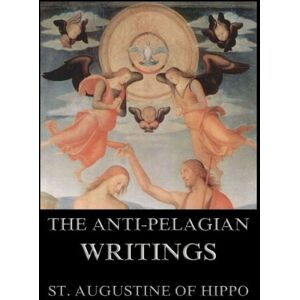 Hippo, St. Augustine of The Anti-Pelagian Writings Hippo, St. Augustine of The Anti-Pelagian Writings