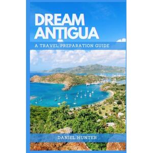 Hunter, Daniel Dream Antigua: A Travel Preparation Guide (DREAM TRAVEL GUIDES) Hunter, Daniel Dream Antigua: A Travel Preparation Guide (DREAM TRAVEL GUIDES)