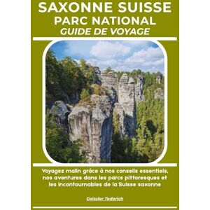 Tederich, Geissler SAXONNE SUISSE PARC NATIONAL GUIDE DE VOYAGE: Voyagez malin grâce à nos conseils essentiels, nos aventures dans les parcs pittoresques et les incontournables de la Suisse saxonne Tederich, Geissler SAXONNE SUISSE PARC NATIONAL GUIDE DE VOYAGE: Voyagez malin grâce à nos conseils essentiels, nos aventures dans les parcs pittoresques et les incontournables de la Suisse saxonne