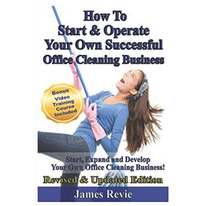 Revie, James How To Start and Operate Your Own Successful Office Cleaning Business: Start, Expand and Develop Your Own Office Cleaning Business Revie, James How To Start and Operate Your Own Successful Office Cleaning Business: Start, Expand and Develop Your Own Office Cleaning Business
