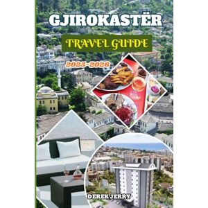 JERRY, DEREK GJIROKASTËR TRAVEL GUIDE 2025-2026: Experience Gjirokastër’s Beauty from Cobbled Streets to Mountain Views with Authentic Culture and Local Adventures JERRY, DEREK GJIROKASTËR TRAVEL GUIDE 2025-2026: Experience Gjirokastër’s Beauty from Cobbled Streets to Mountain Views with Authentic Culture and Local Adventures