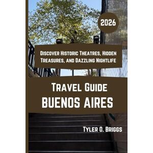 Briggs, Tyler O. BUENOS AIRES Travel Guide 2026: Discover Historic Theatres, Hidden Treasures, and Dazzling Nightlife Briggs, Tyler O. BUENOS AIRES Travel Guide 2026: Discover Historic Theatres, Hidden Treasures, and Dazzling Nightlife