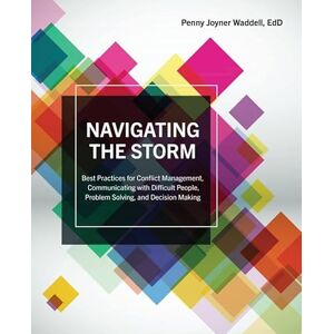 Penny Joyner Waddell Navigating the Storm: Best Practices for Conflict Management, Communicating with Difficult People, Problem Solving, and Decision Making Penny Joyner Waddell Navigating the Storm: Best Practices for Conflict Management, Communicating with Difficult People, Problem Solving, and Decision Making
