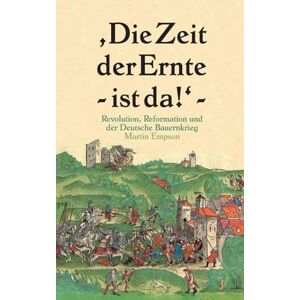 Empson, Martin Die Zeit der Ernte ist da!: Revolution, Reformation und der Deutsche Bauernkrieg Empson, Martin Die Zeit der Ernte ist da!: Revolution, Reformation und der Deutsche Bauernkrieg