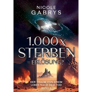 Gabrys, Nicole 1.000 x sterben = Erlösung?: Der Traum von einem Leben nach dem Tod Gabrys, Nicole 1.000 x sterben = Erlösung?: Der Traum von einem Leben nach dem Tod