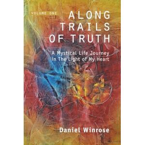 Winrose, Daniel ALONG TRAILS OF TRUTH: A Mystical Life Journey in The Light of My Heart Winrose, Daniel ALONG TRAILS OF TRUTH: A Mystical Life Journey in The Light of My Heart
