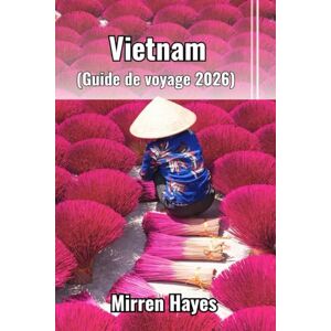 Hayes, Mirren Vietnam Guide de Voyage 2026 Hayes, Mirren Vietnam Guide de Voyage 2026