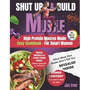 Iron, Jax Shut Up and Build Muscle: High Protein Macros Made Easy for Women with Quick, Powerful, Healthy Recipes to Build Muscle, Burn Fat, Boost Energy, and Get Real Results Iron, Jax Shut Up and Build Muscle: High Protein Macros Made Easy for Women with Quick, Powerful, Healthy Recipes to Build Muscle, Burn Fat, Boost Energy, and Get Real Results