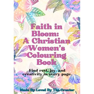 Creator, Loved by the Faith in Bloom: A Christian Women's Scripture Filled Coloring Book: 100+ Beautiful Bible Verse Coloring Pages for Peace, Relaxation, and Spiritual Growth Creator, Loved by the Faith in Bloom: A Christian Women's Scripture Filled Coloring Book: 100+ Beautiful Bible Verse Coloring Pages for Peace, Relaxation, and Spiritual Growth
