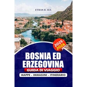 AVA, ETHAN B. BOSNIA ED ERZEGOVINA GUIDA DI VIAGGIO 2025 – 2026: Esplora attrazioni, gemme nascoste, avventure all'aria aperta, svelando la bellezza di Sarajevo, Mostar e oltre AVA, ETHAN B. BOSNIA ED ERZEGOVINA GUIDA DI VIAGGIO 2025 – 2026: Esplora attrazioni, gemme nascoste, avventure all'aria aperta, svelando la bellezza di Sarajevo, Mostar e oltre