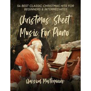 Masterpieces, Classical Christmas Sheet Music For Piano: 54 Best Classic Christmas Hits For Beginners & Intermediates (Special Edition) Masterpieces, Classical Christmas Sheet Music For Piano: 54 Best Classic Christmas Hits For Beginners & Intermediates (Special Edition)