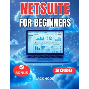 Hood, Jack NETSUITE FOR BEGINNERS: A Complete Step-by-Step User Guide to Mastering NetSuite for Business, Finance, Accounting, Inventory, and CRM Hood, Jack NETSUITE FOR BEGINNERS: A Complete Step-by-Step User Guide to Mastering NetSuite for Business, Finance, Accounting, Inventory, and CRM