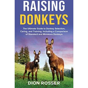 Rosser, Dion Raising Donkeys: The Ultimate Guide to Donkey Selection, Caring, and Training, Including a Comparison of Standard and Miniature Donkeys Rosser, Dion Raising Donkeys: The Ultimate Guide to Donkey Selection, Caring, and Training, Including a Comparison of Standard and Miniature Donkeys