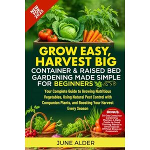 Alder, June Grow Easy, Harvest Big: Container & Raised Bed Gardening Made Simple for Beginners: Your Complete Guide to Growing Nutritious Vegetables, Using Natural Pest Control with Companion Plants, and Boosting Alder, June Grow Easy, Harvest Big: Container & Raised Bed Gardening Made Simple for Beginners: Your Complete Guide to Growing Nutritious Vegetables, Using Natural Pest Control with Companion Plants, and Boosting