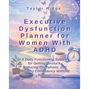 Taylor Executive Dysfunction Planner for Women With ADHD: A Daily Functioning System for Women with ADHD for Getting Unstuck, Reducing Overwhelm, and Building Consistency Without Burnout Taylor Executive Dysfunction Planner for Women With ADHD: A Daily Functioning System for Women with ADHD for Getting Unstuck, Reducing Overwhelm, and Building Consistency Without Burnout