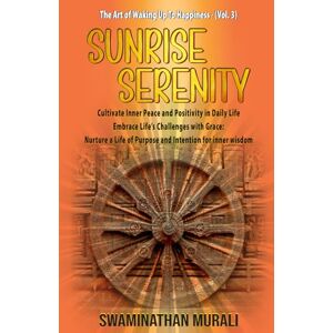 MURALI, SWAMINATHAN SUNRISE SERENITY: Cultivate Inner Peace and Positivity in Daily Life Embrace Life’s Challenges with Grace: Nurture a Life of Purpose and Intention ... wisdom (THE ART OF WAKING UP TO HAPPINESS -1) MURALI, SWAMINATHAN SUNRISE SERENITY: Cultivate Inner Peace and Positivity in Daily Life Embrace Life’s Challenges with Grace: Nurture a Life of Purpose and Intention ... wisdom (THE ART OF WAKING UP TO HAPPINESS -1)