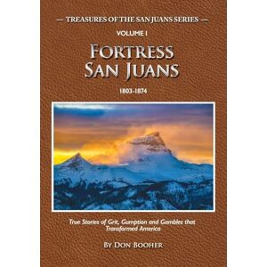 Booher, Don Fortress San Juans: True Stories of Grit, Gumption and Gamblers that Transformed America (Treasures of the San Juans) Booher, Don Fortress San Juans: True Stories of Grit, Gumption and Gamblers that Transformed America (Treasures of the San Juans)