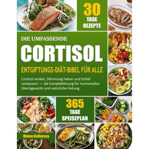 BELLAROSA, MATEO DIE UMFASSENDE CORTISOL-ENTGIFTUNGS-DIÄT-BIBEL FÜR ALLE: Cortisol Senken, Stimmung Heben Und Schlaf Verbessern — Die Komplettlösung Für Hormonelles Gleichgewicht Und Natürliche Heilung BELLAROSA, MATEO DIE UMFASSENDE CORTISOL-ENTGIFTUNGS-DIÄT-BIBEL FÜR ALLE: Cortisol Senken, Stimmung Heben Und Schlaf Verbessern — Die Komplettlösung Für Hormonelles Gleichgewicht Und Natürliche Heilung