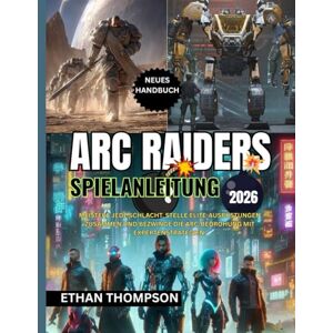 Thompson, Ethan ARC RAIDERS SPIELANLEITUNG 2026: Meistere jede Schlacht, stelle Elite-Ausrüstungen zusammen und bezwinge die ARC-Bedrohung mit Expertenstrategien. Thompson, Ethan ARC RAIDERS SPIELANLEITUNG 2026: Meistere jede Schlacht, stelle Elite-Ausrüstungen zusammen und bezwinge die ARC-Bedrohung mit Expertenstrategien.