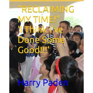 Paden, Harry RECLAIMING MY TIME!" 'I Think I've Done Some Good!!!' Paden, Harry RECLAIMING MY TIME!" 'I Think I've Done Some Good!!!'