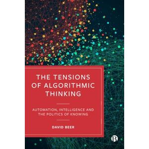 Beer, David The Tensions of Algorithmic Thinking: Automation, Intelligence and the Politics of Knowing Beer, David The Tensions of Algorithmic Thinking: Automation, Intelligence and the Politics of Knowing