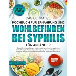 K. DUVAL, SOPHIE DAS ULTIMATIVE KOCHBUCH FÜR ERNÄHRUNG UND WOHLBEFINDEN BEI SYPHILIS FÜR ANFÄNGER: Essenzielle heilende Rezepte und immunstärkende Ernährungspläne zur ... zur Verringerung von Entzündungen und zur K. DUVAL, SOPHIE DAS ULTIMATIVE KOCHBUCH FÜR ERNÄHRUNG UND WOHLBEFINDEN BEI SYPHILIS FÜR ANFÄNGER: Essenzielle heilende Rezepte und immunstärkende Ernährungspläne zur ... zur Verringerung von Entzündungen und zur