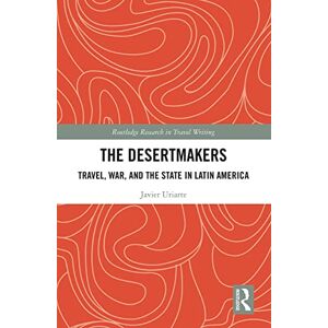 Uriarte, Javier The Desertmakers: Travel, War, and the State in Latin America (Routledge Research in Travel Writing) Uriarte, Javier The Desertmakers: Travel, War, and the State in Latin America (Routledge Research in Travel Writing)
