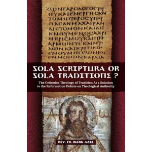 Aziz, Rev. Mark Sola Scriptura or Sola Traditione?: The Orthodox Theology of Tradition as a Solution to the Reformation Debate About Theological Authority Aziz, Rev. Mark Sola Scriptura or Sola Traditione?: The Orthodox Theology of Tradition as a Solution to the Reformation Debate About Theological Authority