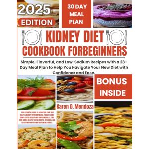 D. Mendoza, Karen KIDNEY DIET COOKBOOK FOR BEGINNERS: Simple, Flavorful, and Low-Sodium Recipes with a 28-Day Meal Plan to Help You Navigate Your New Diet with Confidence and Ease. D. Mendoza, Karen KIDNEY DIET COOKBOOK FOR BEGINNERS: Simple, Flavorful, and Low-Sodium Recipes with a 28-Day Meal Plan to Help You Navigate Your New Diet with Confidence and Ease.