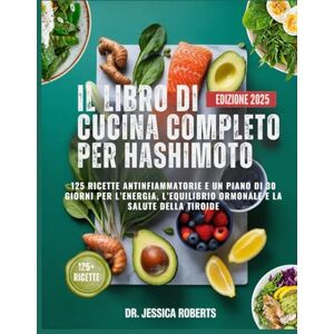 Roberts IL LIBRO DI CUCINA COMPLETO PER HASHIMOTO: Oltre 125 ricette antinfiammatorie e un piano alimentare di 30 giorni per ripristinare l'energia, bilanciare gli ormoni e supportare la salute della tiroide Roberts IL LIBRO DI CUCINA COMPLETO PER HASHIMOTO: Oltre 125 ricette antinfiammatorie e un piano alimentare di 30 giorni per ripristinare l'energia, bilanciare gli ormoni e supportare la salute della tiroide