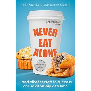 Ferrazzi, Keith Never Eat Alone: And Other Secrets to Success, One Relationship at a Time Ferrazzi, Keith Never Eat Alone: And Other Secrets to Success, One Relationship at a Time