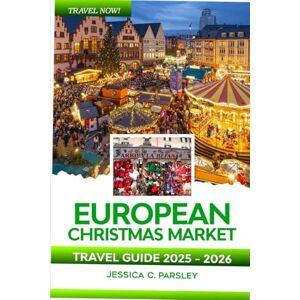 C. Parsley, Jessica European Christmas Market Travel Guide 2025-2026: Discover Europe’s Top Xmas Holiday Markets, Germany, Austria, France, Hidden Gems, Festive Foods, Essential Winter Tips, Adventure, Food and Hotels C. Parsley, Jessica European Christmas Market Travel Guide 2025-2026: Discover Europe’s Top Xmas Holiday Markets, Germany, Austria, France, Hidden Gems, Festive Foods, Essential Winter Tips, Adventure, Food and Hotels